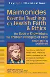 Maimonides' Essential Teachings on Jewish Faith and Ethics: The Book of Knowledge and the Thirteen Principles of Faith : Selections Annotated and Explained [Book]