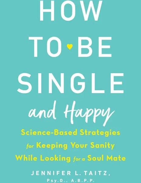 How to Be Single and Happy: Science-Based Strategies for Keeping Your Sanity While Looking for a Soul Mate