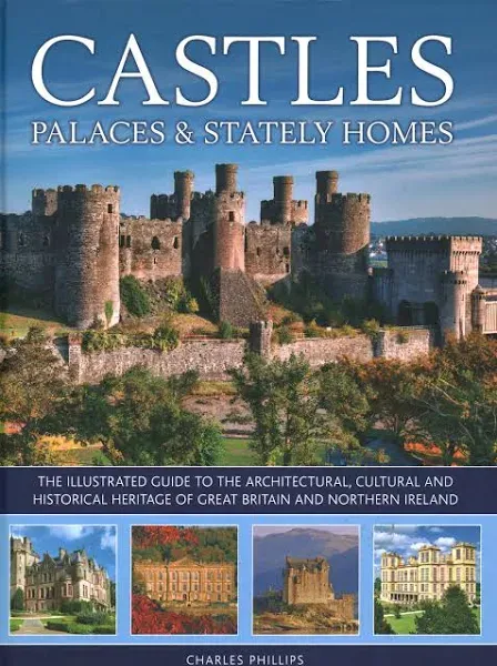 Castles, Palaces & Stately Homes: The illustrated guide to the architectural, cultural and historical heritage of Great Britain and Northern Ireland