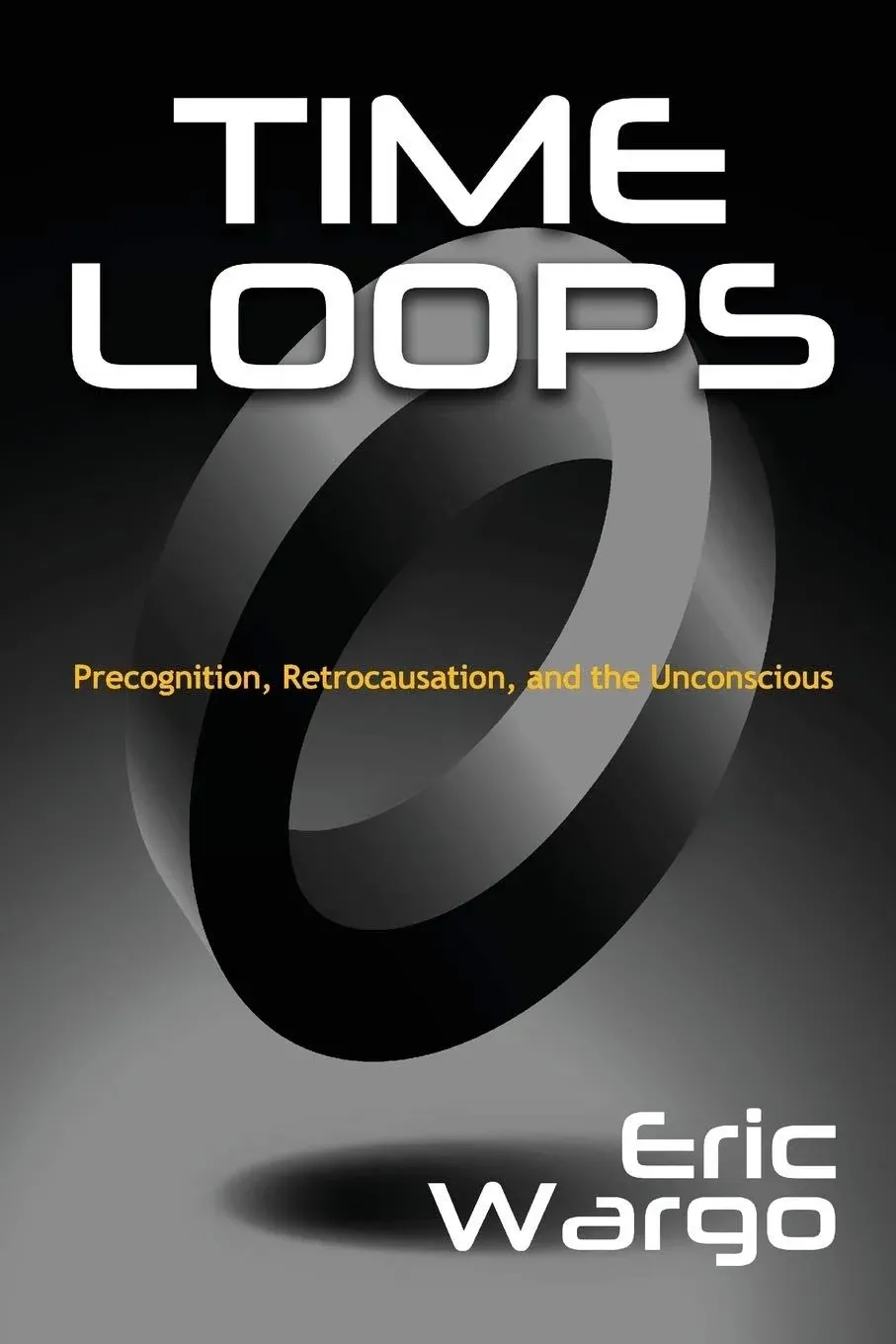 Time Loops: Precognition, Retrocausation, and the Unconscious [Book]