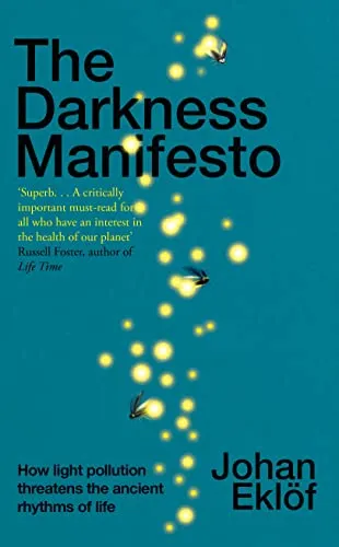 The Darkness Manifesto: On Light Pollution, Night Ecology, and the Ancient Rhythms that Sustain Life [Book]