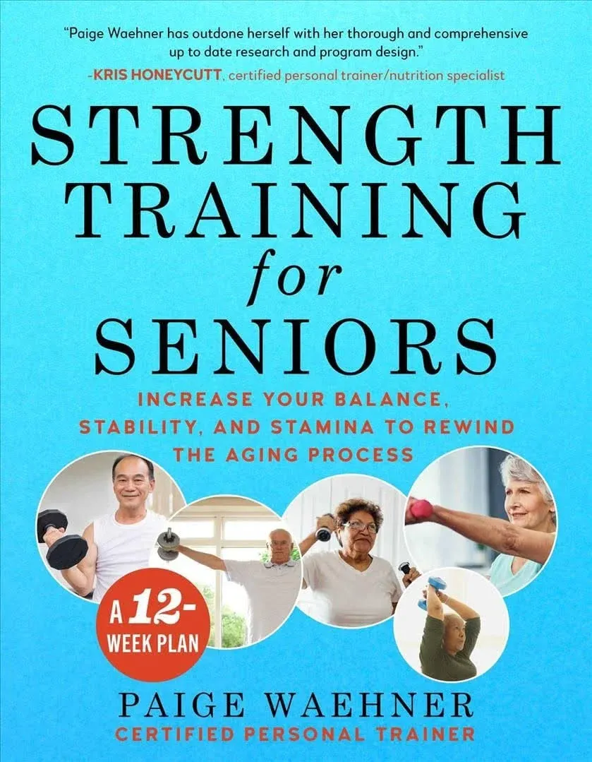 Strength Training for Seniors: Increase your Balance, Stability, and Stamina to Rewind the Aging Process by Paige Waehner