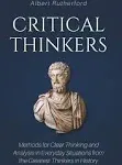 Critical Thinkers: Methods For Clear Thinking And Analysis In Everyday Situations From The Greatest Thinkers In History