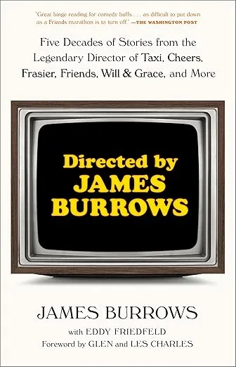 Directed by James Burrows: Five Decades of Stories from the Legendary Director of Taxi, Cheers, Frasier, Friends, Will & Grace, and More [Book]