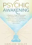 Psychic Awakening: A Beginner’s Guide to Developing Your Intuitive Psychic Abilities, Including Clairvoyance, Mind Reading, Manifestation, Astral Projection, Mediumship, and Spirit Guides