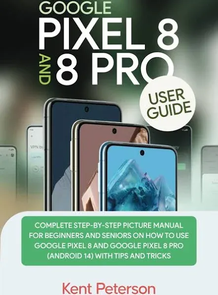 Google Pixel 8 and 8 Pro User Guide: Complete Step-by-Step Manual for Beginners and Seniors on how to Use Google Pixel 8 and 8 Pro (Android 14) with Tips and Tricks