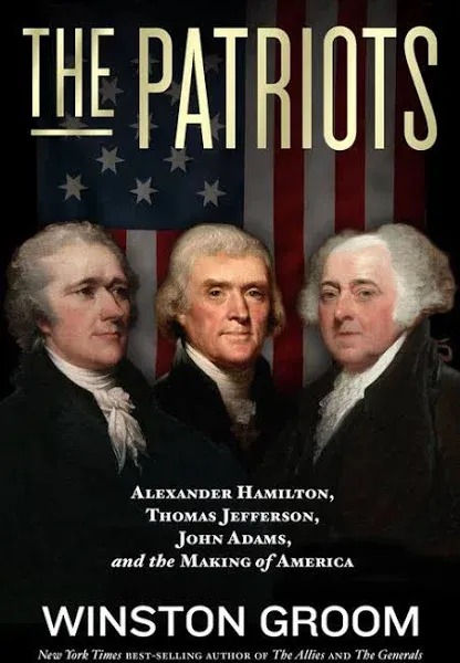 The Patriots: Alexander Hamilton, Thomas Jefferson, John Adams, and the Making of America [Book]