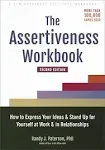 The Assertiveness Workbook: How to Express Your Ideas and Stand Up for Yourself at Work and in Relationships [Book]