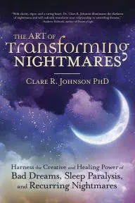 The Art of Transforming Nightmares: Harness the Creative and Healing Power of Bad Dreams, Sleep Paralysis, and Recurring Nightmares [Book]