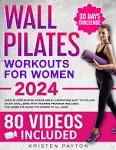 Wall Pilates Workouts for Women: Over 80 STEP-BY-STEP VIDEOS and Illustrations Easy to Follow. 30-Day Challenge with Training Program Included! The Complete Guide for Women of all Ages.