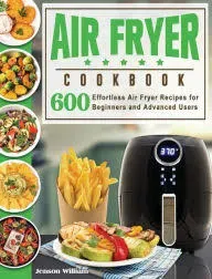 Air Fryer Cookbook: Air Fryer Recipes for Beginners and Advanced Users