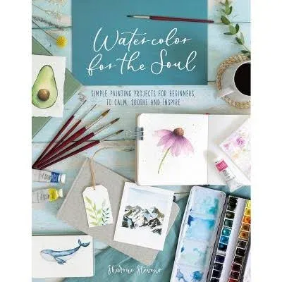 Watercolor For The Soul: Simple Painting Projects for Beginners, to Calm, Soothe and Inspire