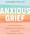 Anxious Grief: A Clinician's Guide to Supporting Grieving Clients Experiencing Anxiety, Panic, and Fear [Book]