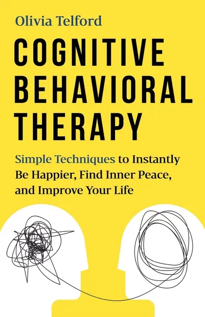 Cognitive Behavioral Therapy: Simple Techniques to Instantly Be Happier, Find Inner Peace, and Improve Your Life [Book]