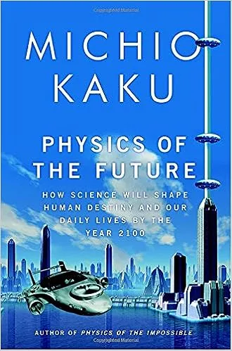 Physics of the Future: How Science Will Shape Human Destiny and Our Daily Lives by the Year 2100