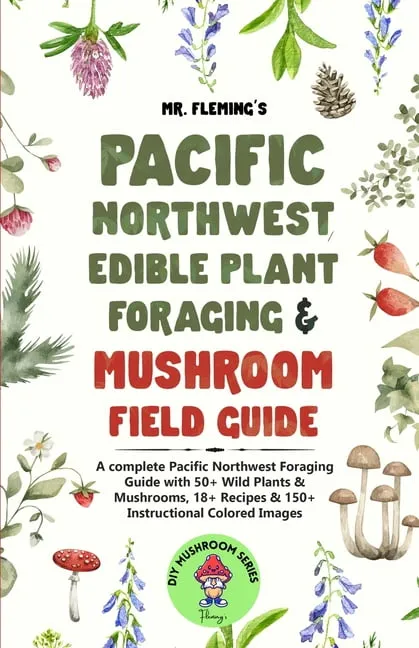 Pacific Northwest Edible Plant Foraging & Mushroom Field Guide: A Complete Pacific Northwest Foraging Guide with 50+ Wild Plants & Mushrooms,18+ Recipes & 150+ Instructional Colored Images