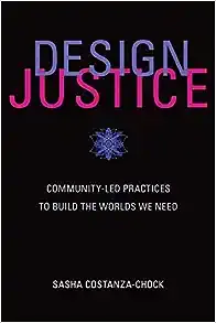 Design Justice: Community-Led Practices to Build the Worlds We Need