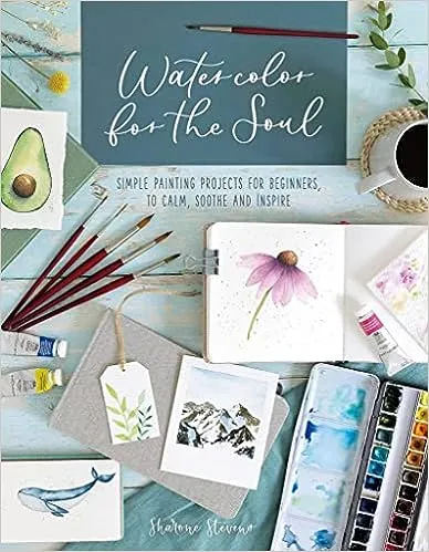 Watercolor for the Soul: Simple Painting Projects for Beginners, to Calm, Soothe and Inspire [Book]