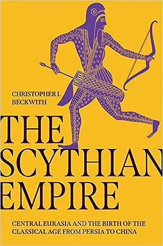 The Scythian Empire: Central Eurasia and the Birth of the Classical Age from Persia to China