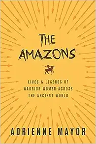 The Amazons: Lives and Legends of Warrior Women across the Ancient World