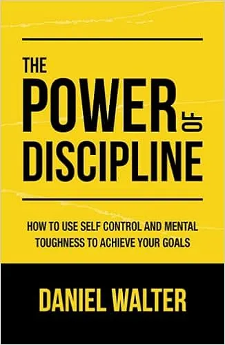 The Power of Discipline: How to Use Self Control and Mental Toughness to Achieve Your Goals [Book]