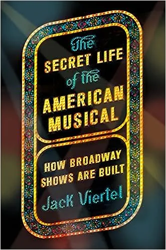 The Secret Life of the American Musical: How Broadway Shows Are Built [Book]