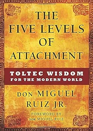 The Five Levels of Attachment: Toltec Wisdom for the Modern World