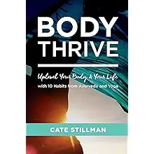 Body Thrive: Uplevel Your Body and Your Life with 10 Habits from Ayurveda and Yoga