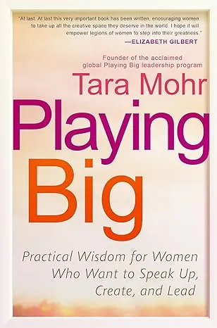 Playing Big: Practical Wisdom for Women Who Want to Speak Up, Create, and Lead 