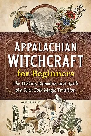 Appalachian Witchcraft for Beginners: The History, Remedies, and Spells of a Rich Folk Magic Tradition