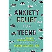 Anxiety Relief for Teens: Essential CBT Skills and Mindfulness Practices to Overcome Anxiety and Stress