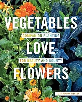 Vegetables Love Flowers: Companion Planting for Beauty and Bounty by Ziegler