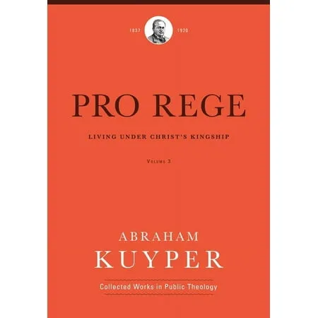 Abraham Kuyper Collected Works in Public Theology: Pro Rege (Volume 3) : Living Under Christ s Kingship (Hardcover)