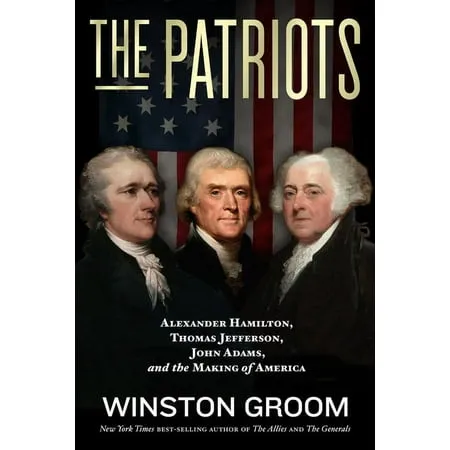 The Patriots: Alexander Hamilton, Thomas Jefferson, John Adams, and the Making of America [Book]