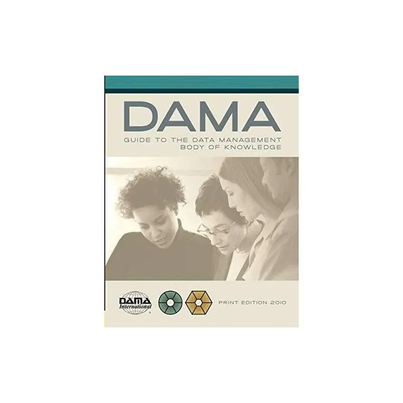 The DAMA Guide to the Data Management Body of Knowledge: (DAMA-DMBOK Guide) [Book]