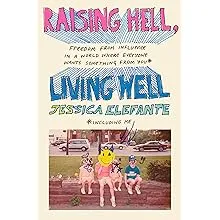 Raising Hell, Living Well: Freedom from Influence in a World Where Everyone Wants Something from You (including Me)