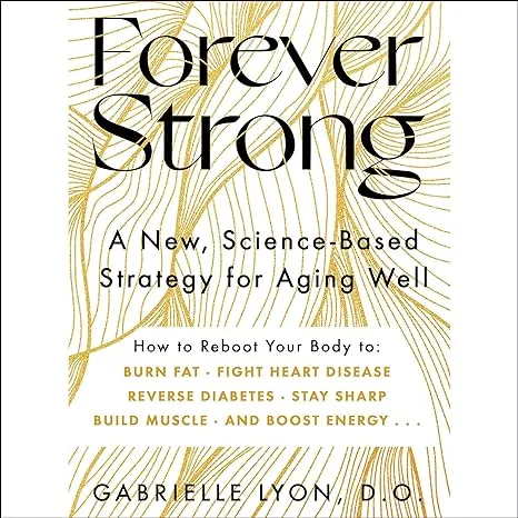 Forever Strong: A New, Science-Based Strategy for Aging Well