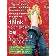 Think Confident, Be Confident for Teens: A Cognitive Therapy Guide to Overcoming Self-Doubt and Creating Unshakable Self-Esteem (The Instant Help Solutions Series)