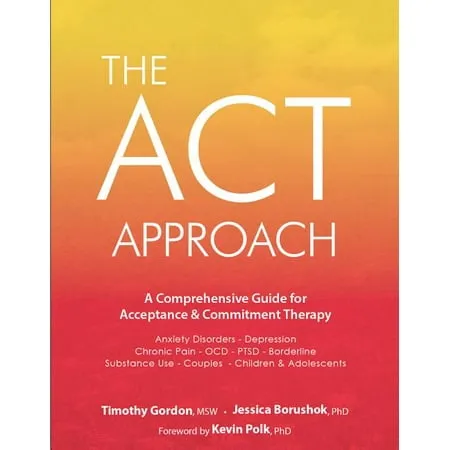 The ACT Approach: A Comprehensive Guide for Acceptance and Commitment Therapy