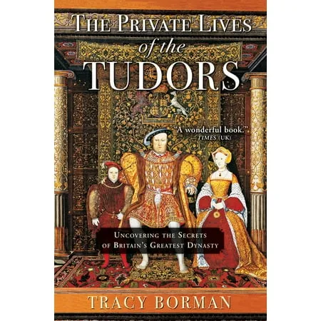 The Private Lives of the Tudors: Uncovering the Secrets of Britain's Greatest Dynasty