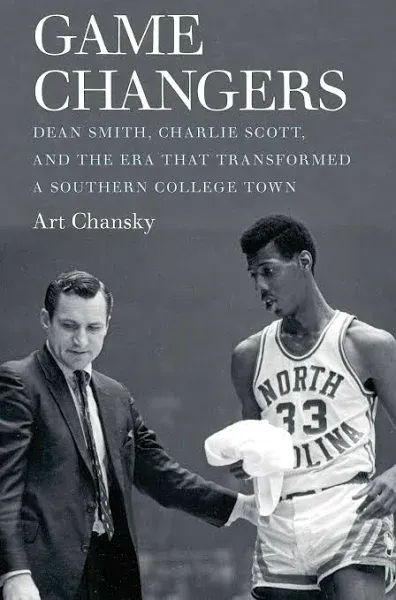 GAME CHANGERS: DEAN SMITH, CHARLIE SCOTT, AND THE ERA THAT By Art Chansky *NEW*