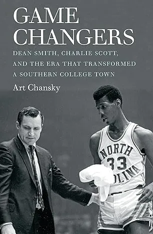 GAME CHANGERS: DEAN SMITH, CHARLIE SCOTT, AND THE ERA THAT By Art Chansky *NEW*