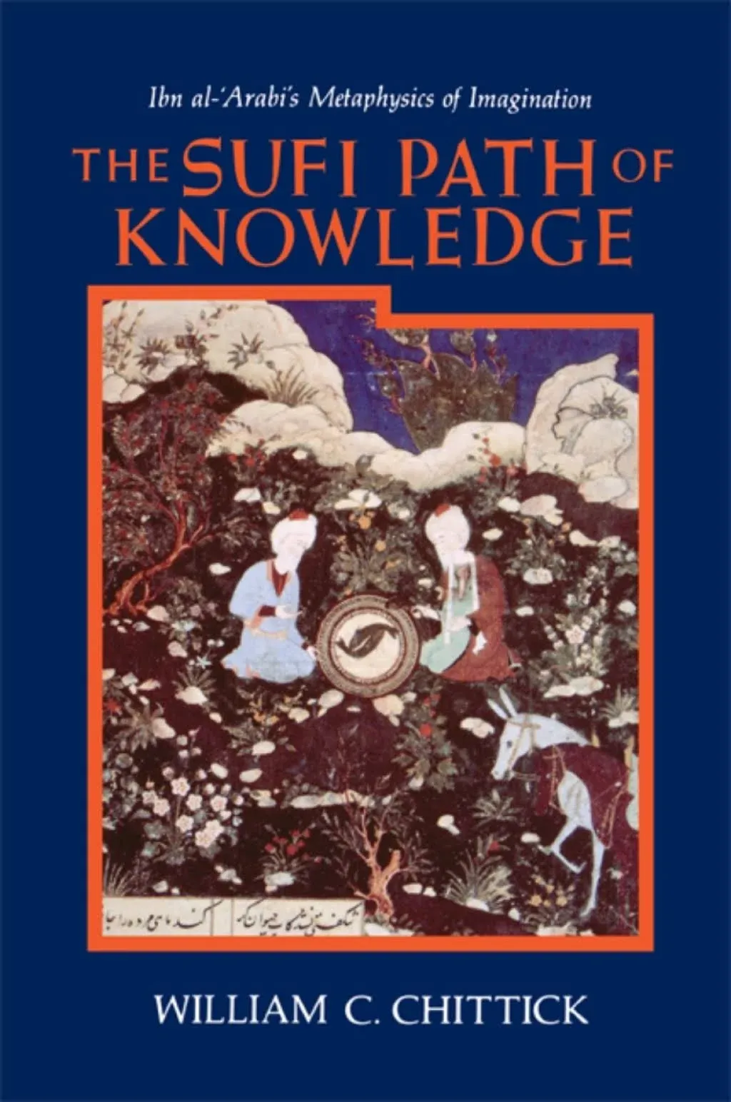 The Sufi Path of Knowledge: Ibn al-Arabi's Metaphysics of Imagination [Paperback] William C. Chittick