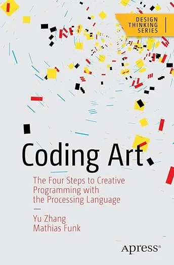 Coding Art: The Four Steps to Creative Programming with the Processing Language (Design Thinking)