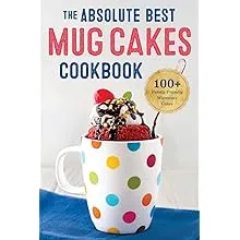 The Absolute Best Mug Cakes Cookbook: 100 Family-Friendly Microwave Cakes