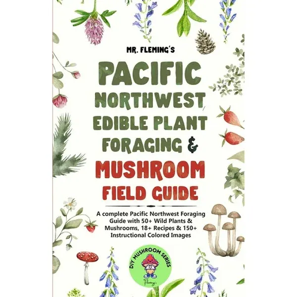 Pacific Northwest Edible Plant Foraging & Mushroom Field Guide: A Complete Pacific Northwest Foraging Guide with 50+ Wild Plants & Mushrooms,18+ ... Instructional Colored Images (DIY Mushroom)