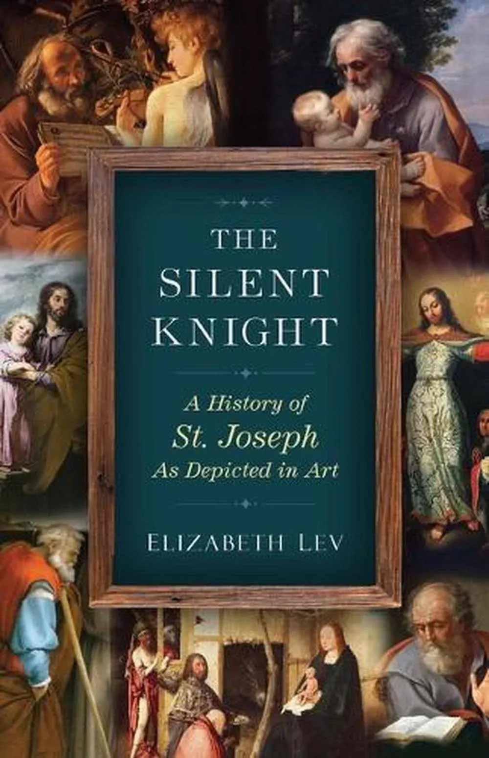 The Silent Knight: A History of St. Joseph as Depicted in Art by Elizabeth Lev (