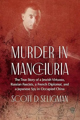 Murder In Manchuria: The True Story Of A Jewish Virtuoso, Russian Fascists, A French Diplomat, And A Japanese Spy In Occupied China