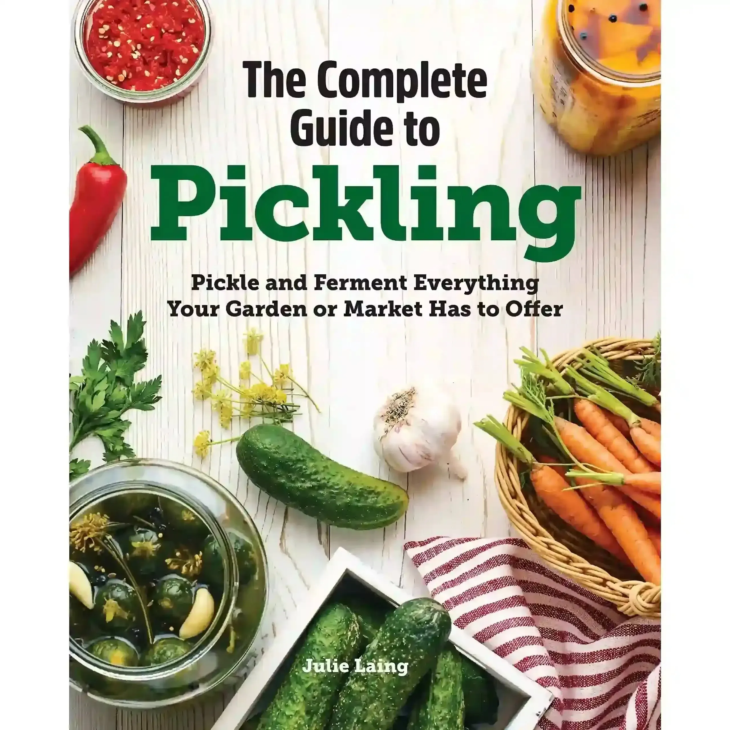 The Complete Guide to Pickling: Pickle and Ferment Everything Your Garden or Market Has to Offer