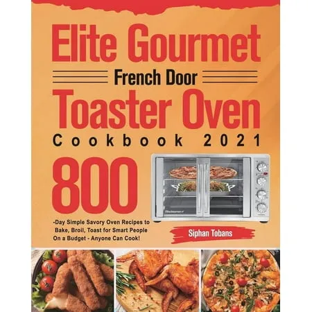 Elite Gourmet French Door Toaster Oven Cookbook 2021: 800-Day Simple Savory Oven Recipes to Bake, Broil, Toast for Smart People On a Budget - Anyone Can Cook! (Paperback)